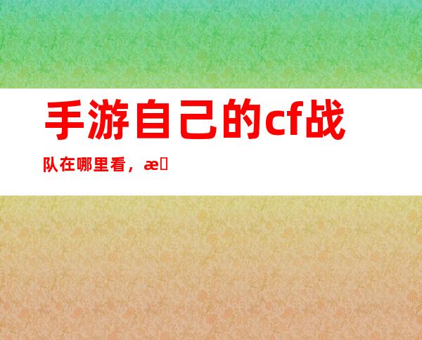 手游自己的cf战队在哪里看，手游穿越火线战队管理在哪