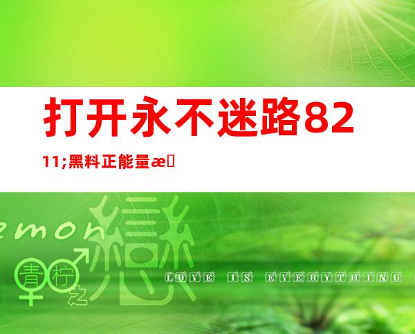 打开永不迷路 – 黑料正能量最新热，瞬间直达你想要的网页