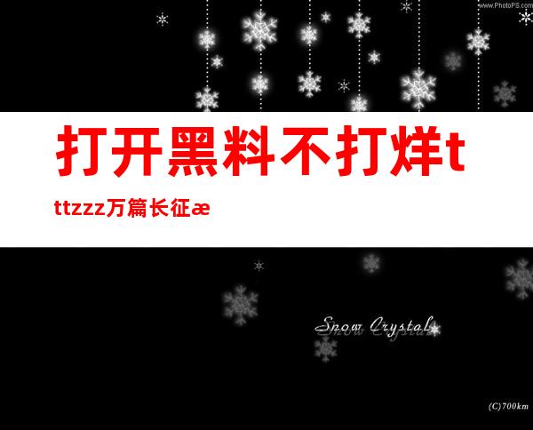 打开黑料不打烊tttzzz万篇长征打不开，畅享高质量网站导航