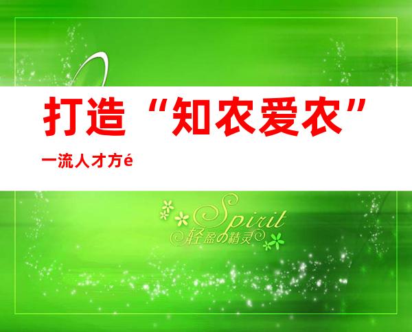 打造“知农爱农”一流人才方阵