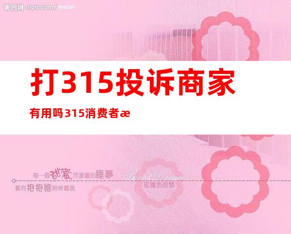 打315投诉商家有用吗 315消费者投诉平台有用吗电话多少