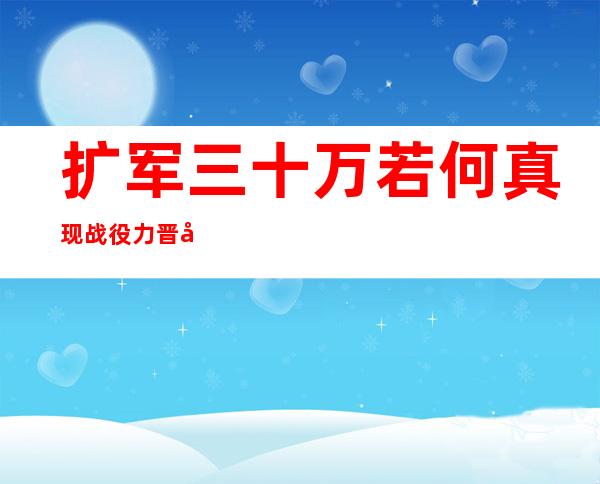 扩军三十万若何 真现战役 力晋升 