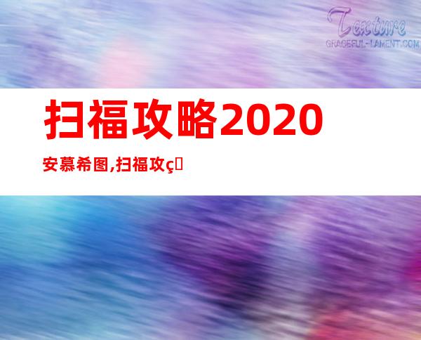 扫福攻略2020安慕希图,扫福攻略2021敬业福