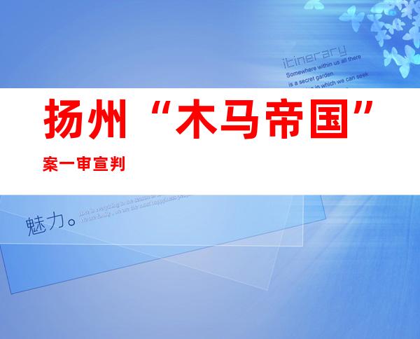 扬州“木马帝国”案一审宣判