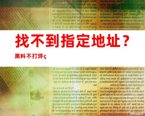 找不到指定地址？黑料不打烊网站最新导航随时为你指引方向