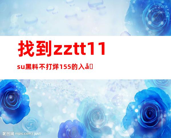 找到zztt11.su黑料不打烊155的入口以便观看