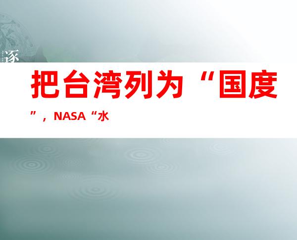 把台湾列为“国度 ”，NASA“水星舟票”惹喜网友：“退票”！