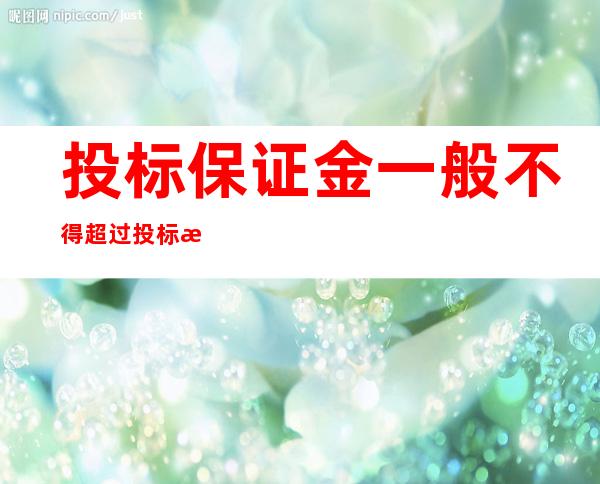 投标保证金一般不得超过投标总价的多少（投标保证金什么时候交）