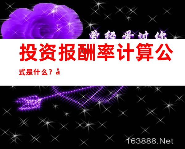 投资报酬率计算公式是什么？参考投资报酬率有什么优点或缺点？