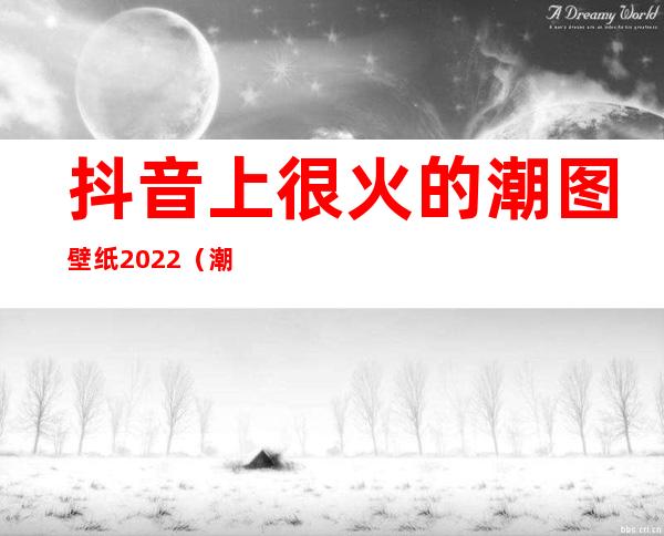 抖音上很火的潮图壁纸2022（潮图壁纸抖音文字悲伤）