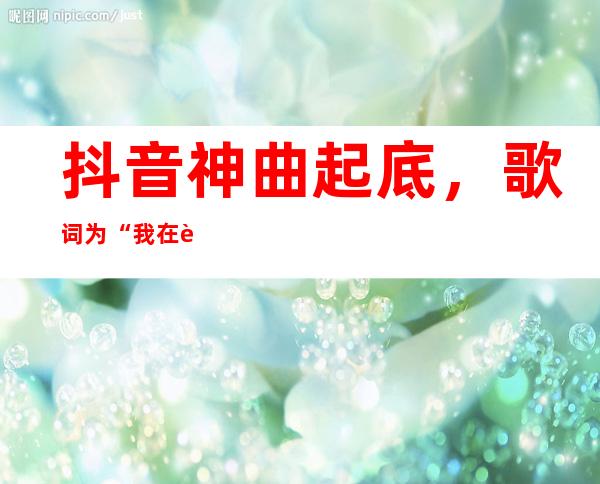 抖音神曲起底，歌词为“我在这个陌生城市里是什么歌” 歌名是什么？