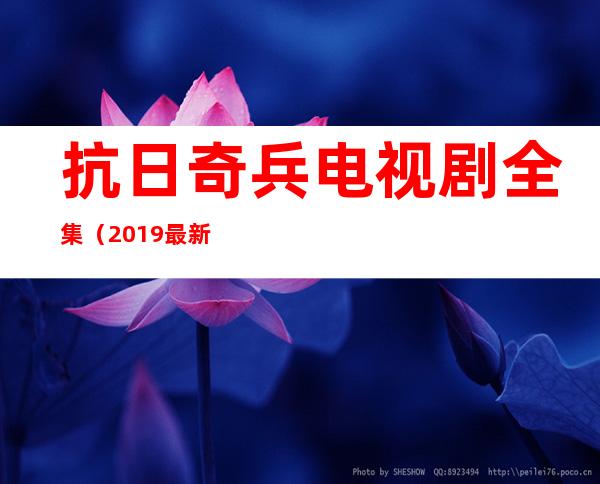 抗日奇兵电视剧全集（2019最新抗日电视剧）