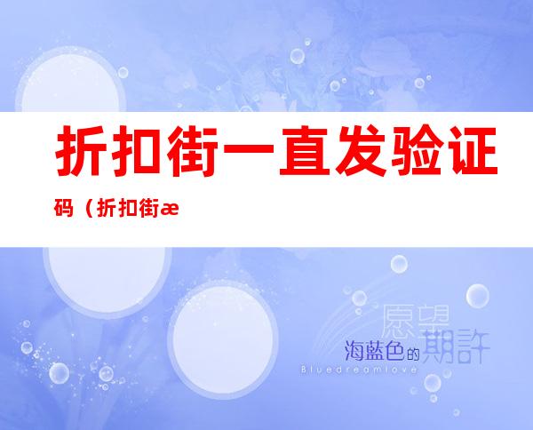 折扣街一直发验证码（折扣街怎么打不开了）