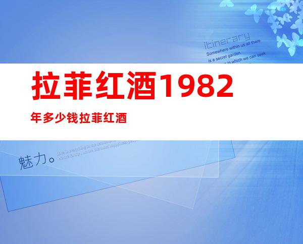 拉菲红酒1982年多少钱 拉菲红酒价格表图片