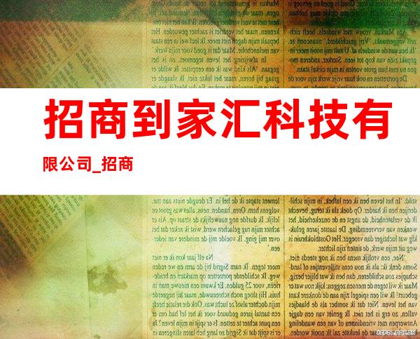 招商到家汇科技有限公司_招商到家汇是招商局管吗