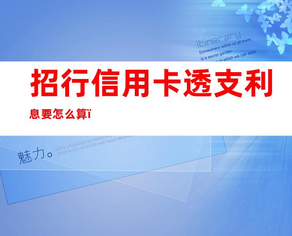 招行信用卡透支利息要怎么算？招行信用卡透支利息算法简单吗？