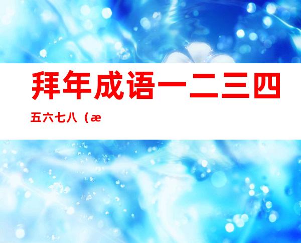 拜年成语一二三四五六七八（拜年成语大全 四字成语）