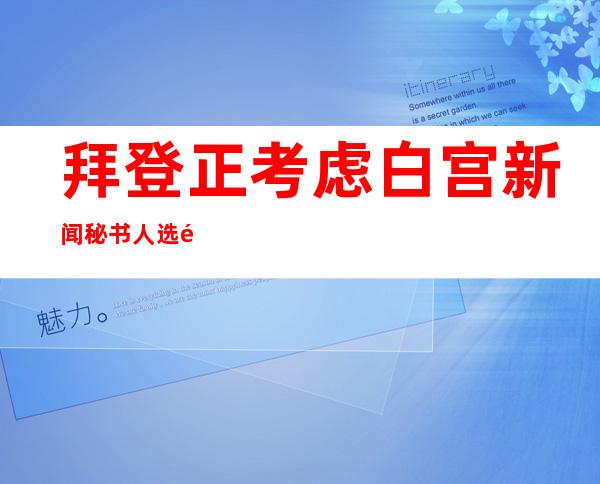 拜登正考虑白宫新闻秘书人选 都有哪些人选