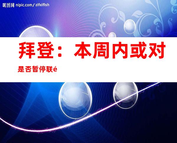 拜登：本周内或对是否暂停联邦汽油税做出决定