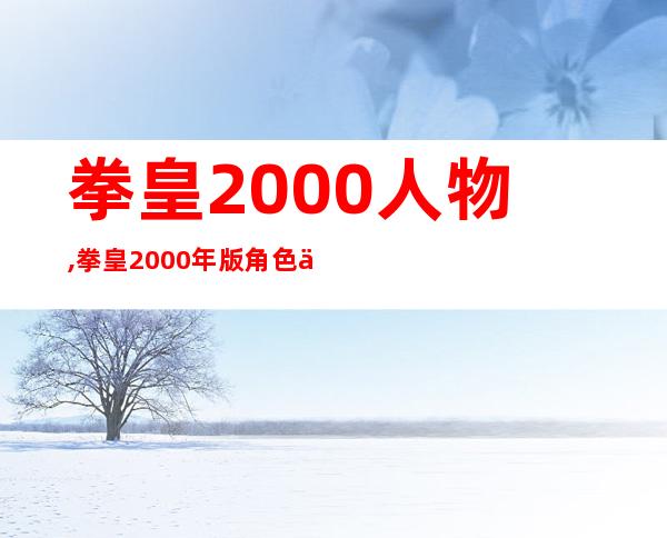 拳皇2000人物,拳皇2000年版角色介绍