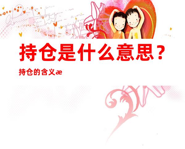 持仓是什么意思？持仓的含义是什么？  　　