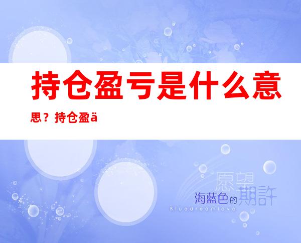 持仓盈亏是什么意思？持仓盈亏和累计盈亏的区别有哪些？