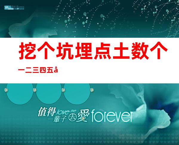 挖个坑埋点土数个一二三四五后面是什么（挖个坑埋点土数个一二三四五什么意思）