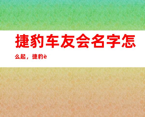 捷豹车友会名字怎么起，捷豹车友会微信群