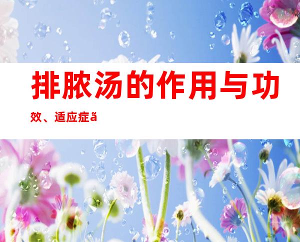 排脓汤的作用与功效、适应症、临床应用、医案案例配方