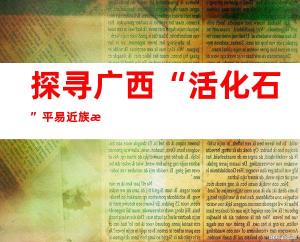 探寻广西“活化石”平易近族新家园：“一步跨千年”迈进现代糊口