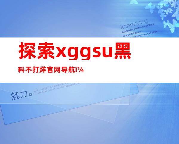 探索xgg.su黑料不打烊官网导航，发现黑料新世界