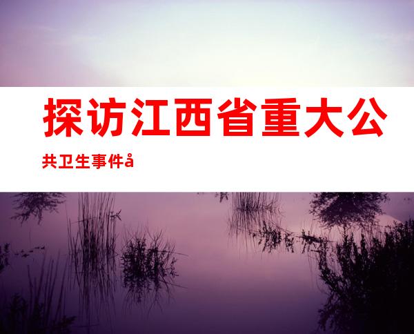 探访江西省重大公共卫生事件医学中心：全力“保健康 防重症”