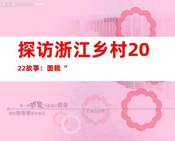 探访浙江乡村2022故事：面貌“换新” 希望“上新”