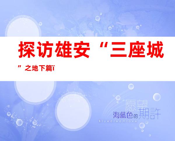 探访雄安“三座城”之地下篇：城市“大动脉”埋藏地下数十米