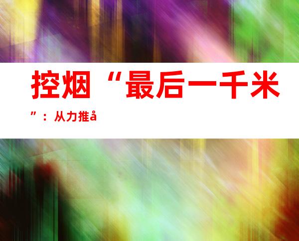 控烟“最后一千米”：从力推到“习气引力”