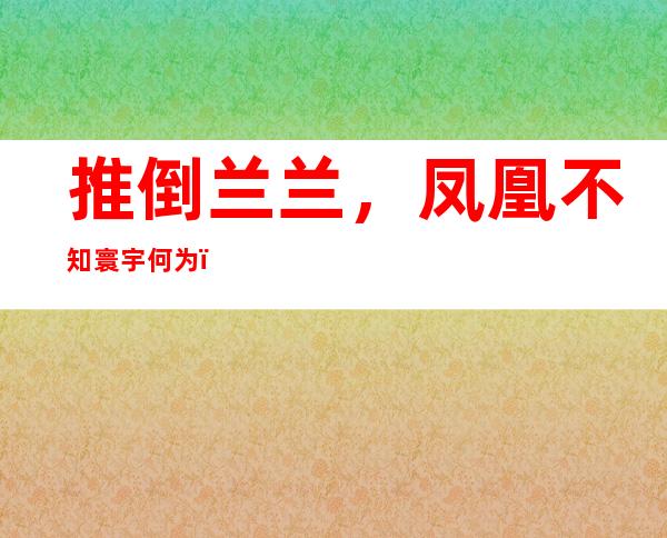 推倒兰兰，凤凰不知寰宇何为，越作六九式姿态，感情渐淡。