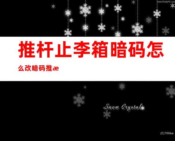 推杆止李箱暗码 怎么改暗码推杆箱暗码 怎么改？