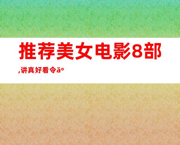 推荐美女电影8部,讲真好看令人大饱眼福