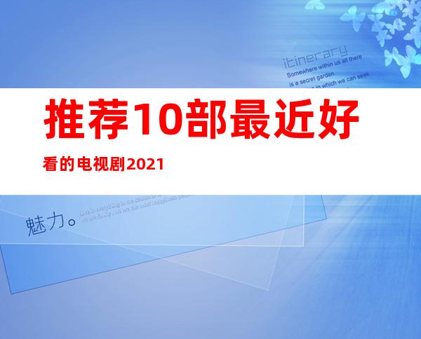 推荐10部最近好看的电视剧2021