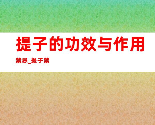 提子的功效与作用禁忌_提子禁忌人群与注意事项