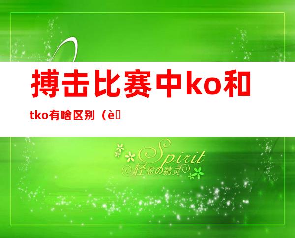 搏击比赛中ko和tko有啥区别（自由搏击tko和ko的区别）