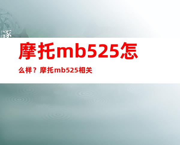 摩托mb525怎么样？摩托mb525相关评测介绍 _手机