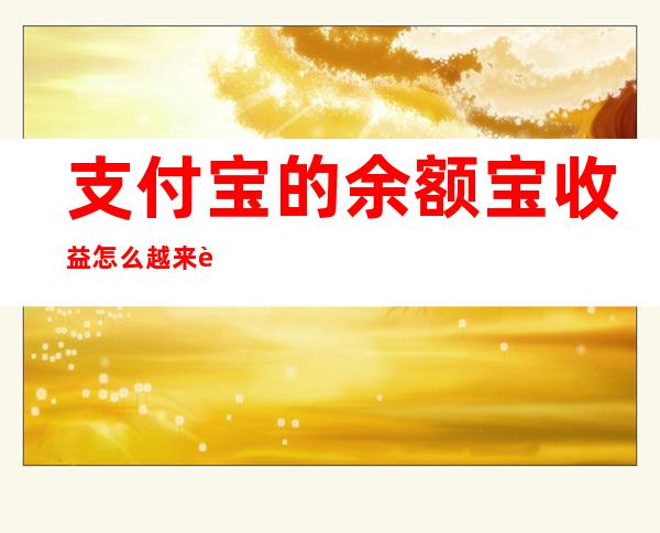 支付宝的余额宝收益怎么越来越少了（为什么支付宝余额宝收益越来越少）