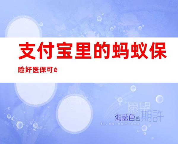 支付宝里的蚂蚁保险好医保可靠吗?（蚂蚁保险好医保住院就可以报销吗）