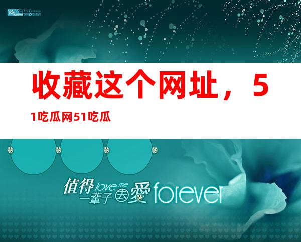 收藏这个网址，51吃瓜网51吃瓜，让你不再错过任何热门话题