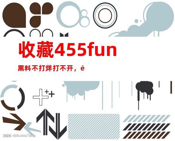 收藏455fun黑料不打烊打不开，随时随地都能享受尖端的影视资源