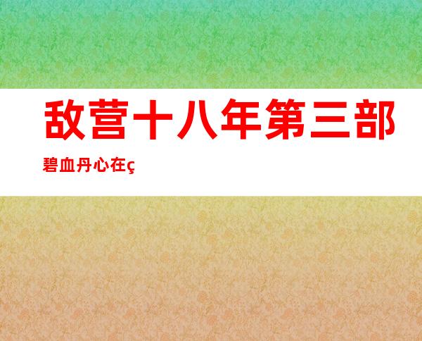 敌营十八年第三部碧血丹心在线观看（敌营十八年第三部碧血丹心）