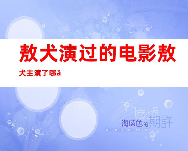 敖犬演过的电影 敖犬主演了哪些电影