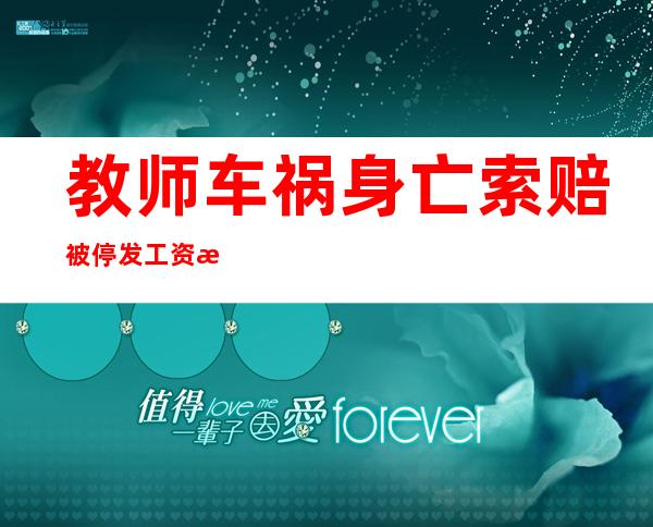 教师车祸身亡索赔被停发工资 校方反悔可怜了孤儿寡母