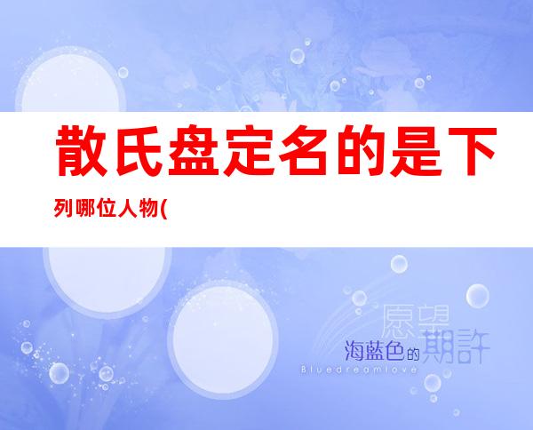 散氏盘定名的是下列哪位人物?()（散氏盘铭文原文与翻译）